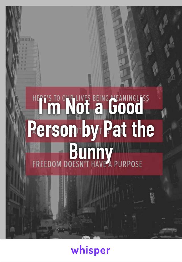 I'm Not a Good Person by Pat the Bunny