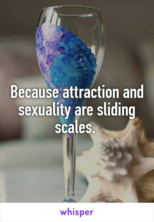 Because attraction and sexuality are sliding scales. 