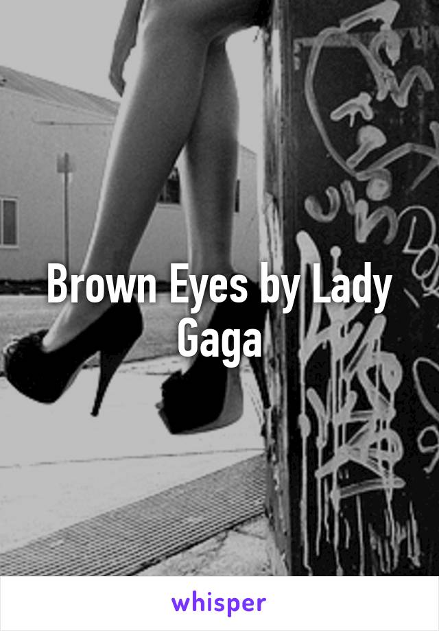 Brown Eyes by Lady Gaga