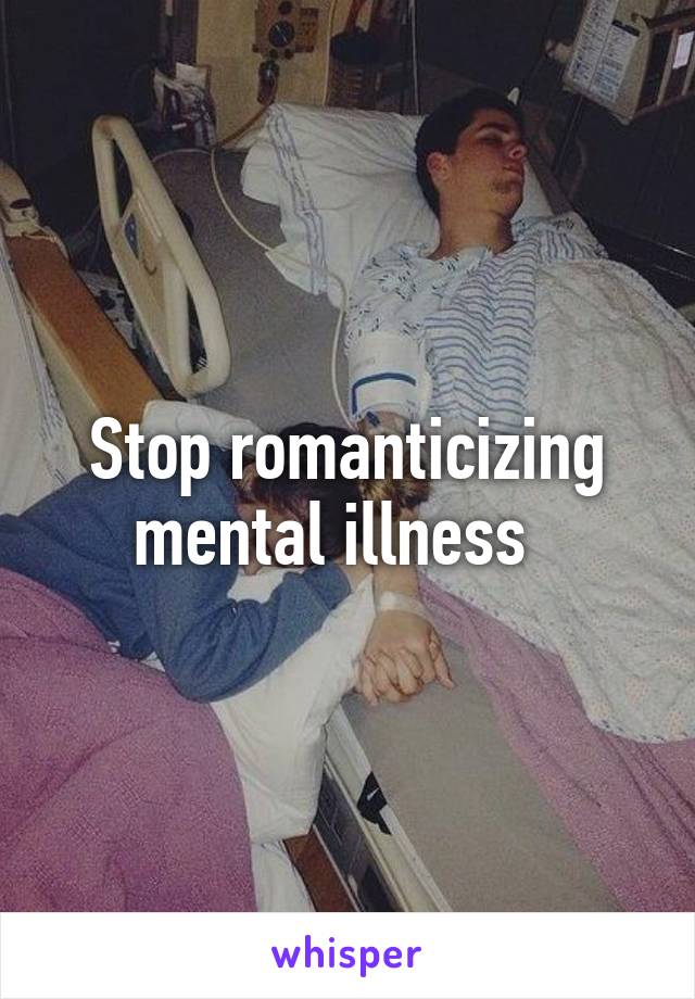Stop romanticizing mental illness  
