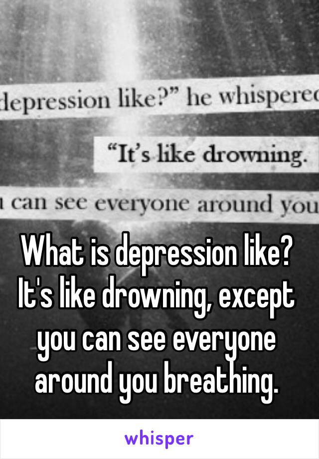 What is depression like? It's like drowning, except you can see everyone around you breathing.