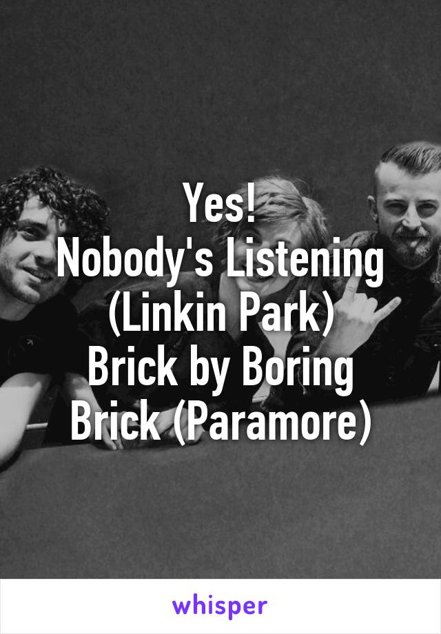 Yes!
Nobody's Listening (Linkin Park)
Brick by Boring Brick (Paramore)