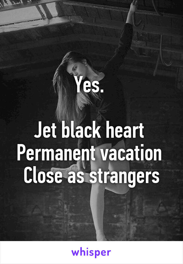 Yes. 

Jet black heart 
Permanent vacation 
Close as strangers