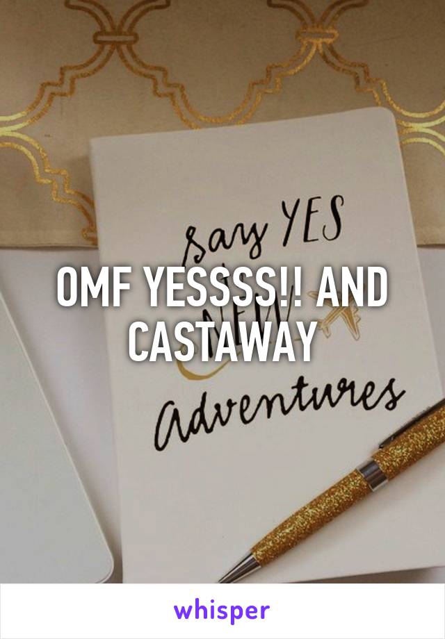 OMF YESSSS!! AND CASTAWAY