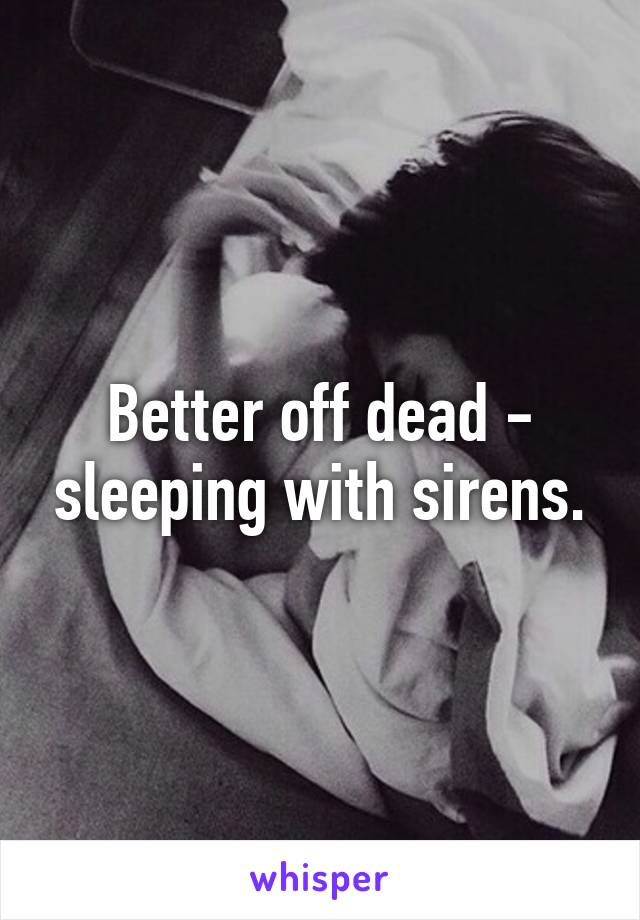 Better off dead - sleeping with sirens.