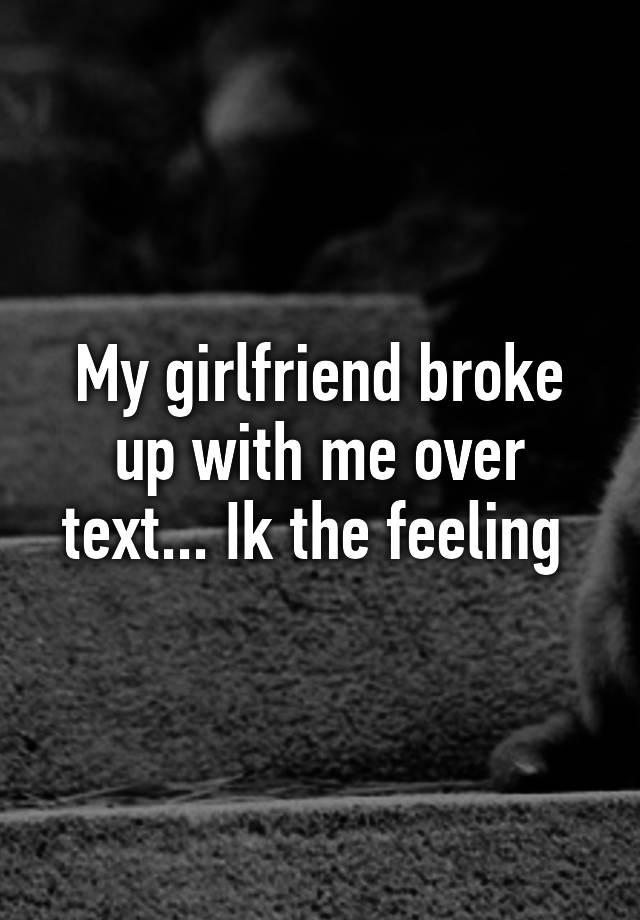 my-girlfriend-broke-up-with-me-over-text-ik-the-feeling