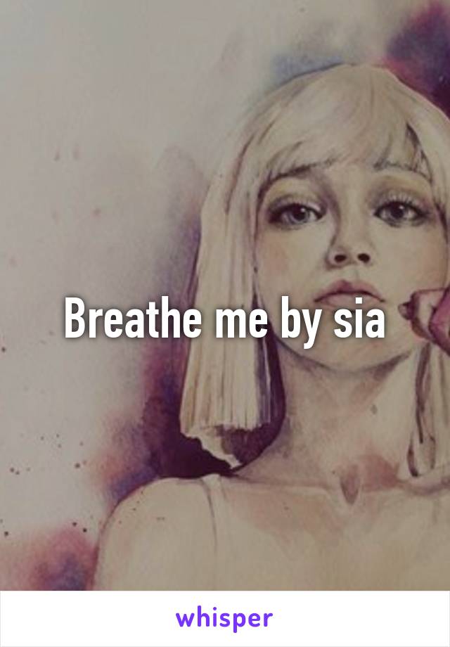 Breathe me by sia