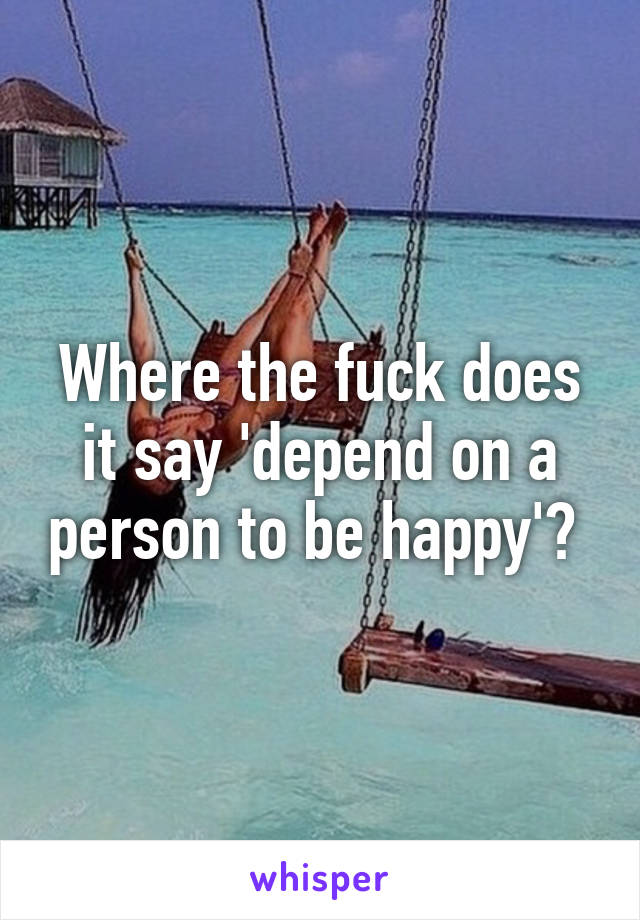 Where the fuck does it say 'depend on a person to be happy'? 