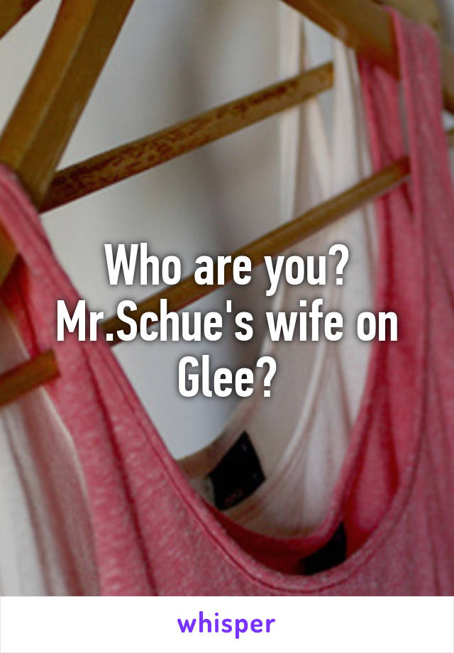 Who are you? Mr.Schue's wife on Glee?