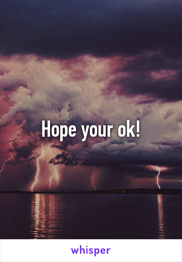 Hope your ok!