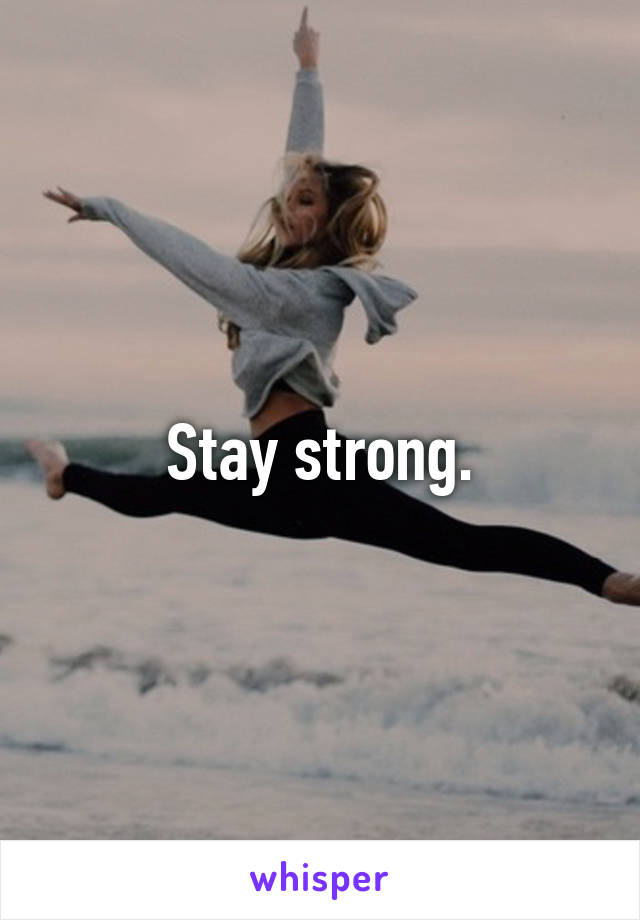 Stay strong.
