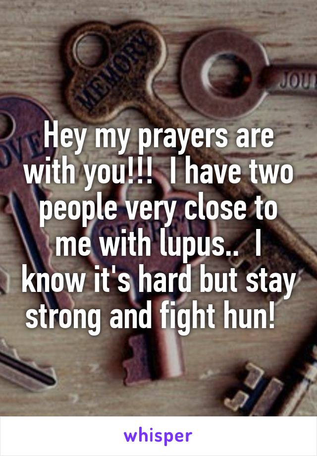 Hey my prayers are with you!!!  I have two people very close to me with lupus..  I know it's hard but stay strong and fight hun!  