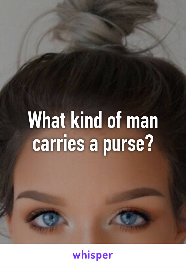 What kind of man carries a purse?