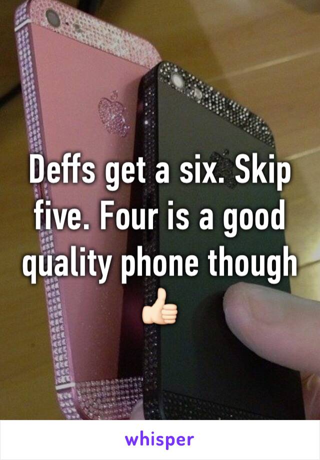 Deffs get a six. Skip five. Four is a good quality phone though 👍🏻
