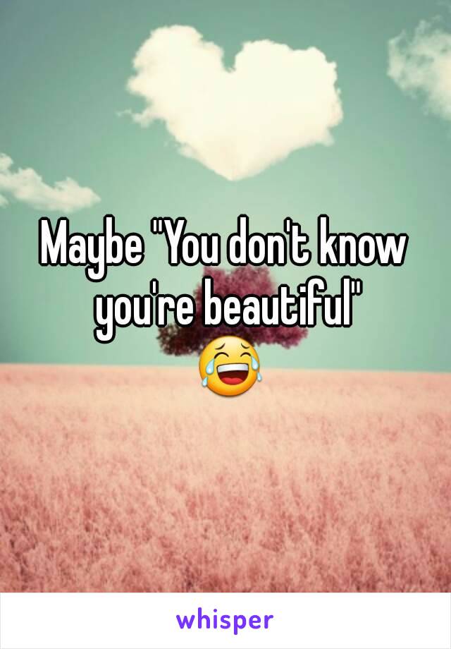 Maybe "You don't know you're beautiful"
 😂