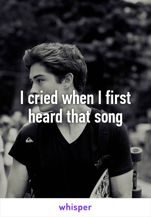 I cried when I first heard that song