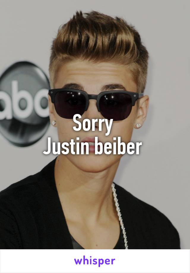 Sorry 
Justin beiber 