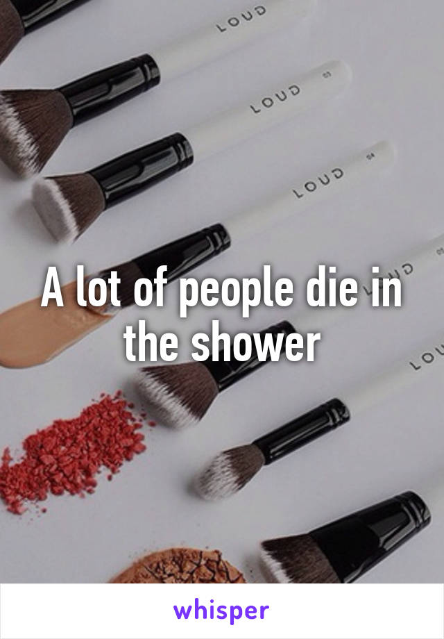 A lot of people die in the shower