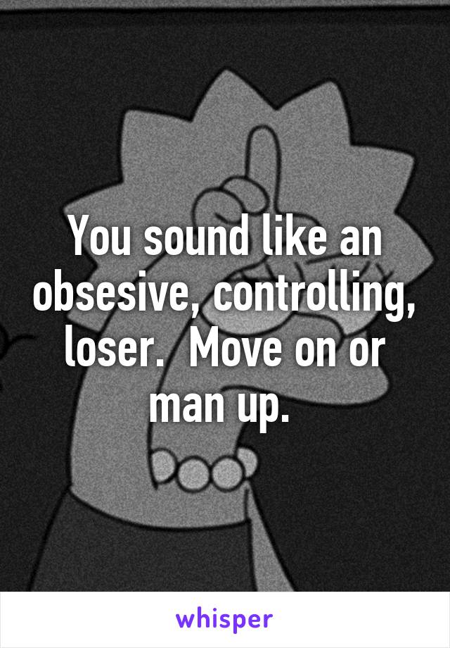 You sound like an obsesive, controlling, loser.  Move on or man up. 