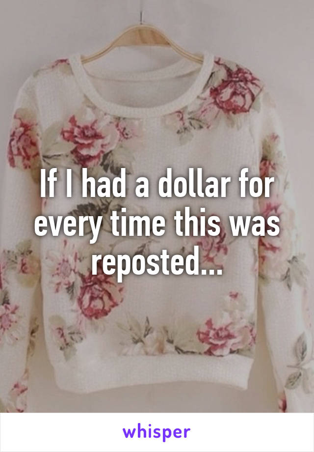 If I had a dollar for every time this was reposted...