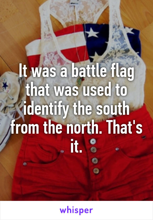 It was a battle flag that was used to identify the south from the north. That's it.