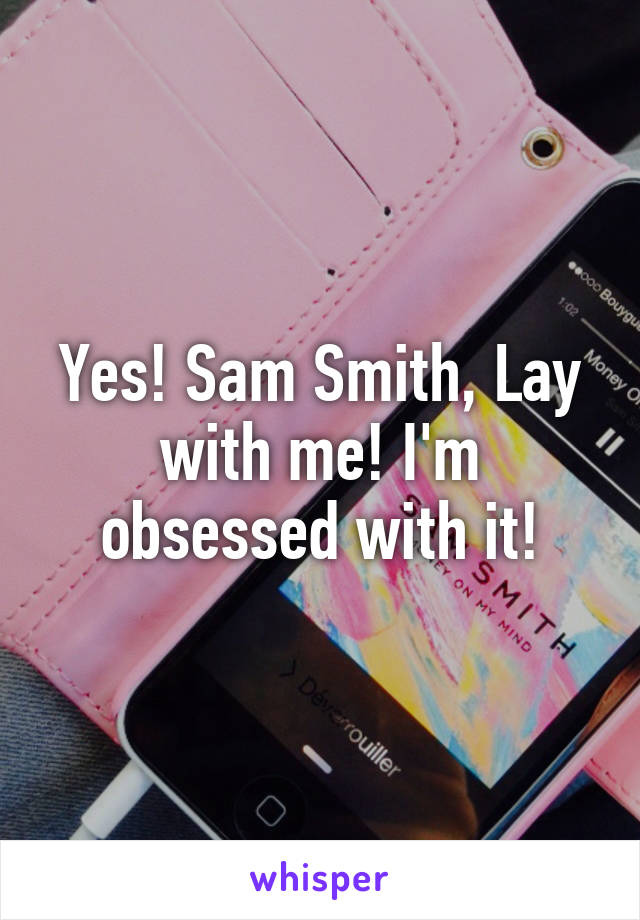Yes! Sam Smith, Lay with me! I'm obsessed with it!