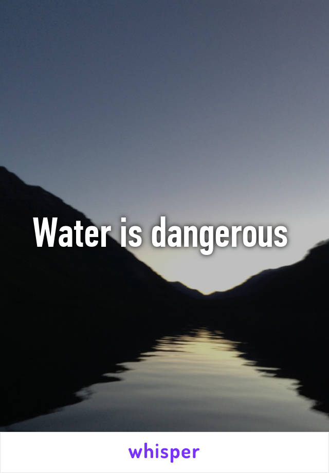 Water is dangerous 