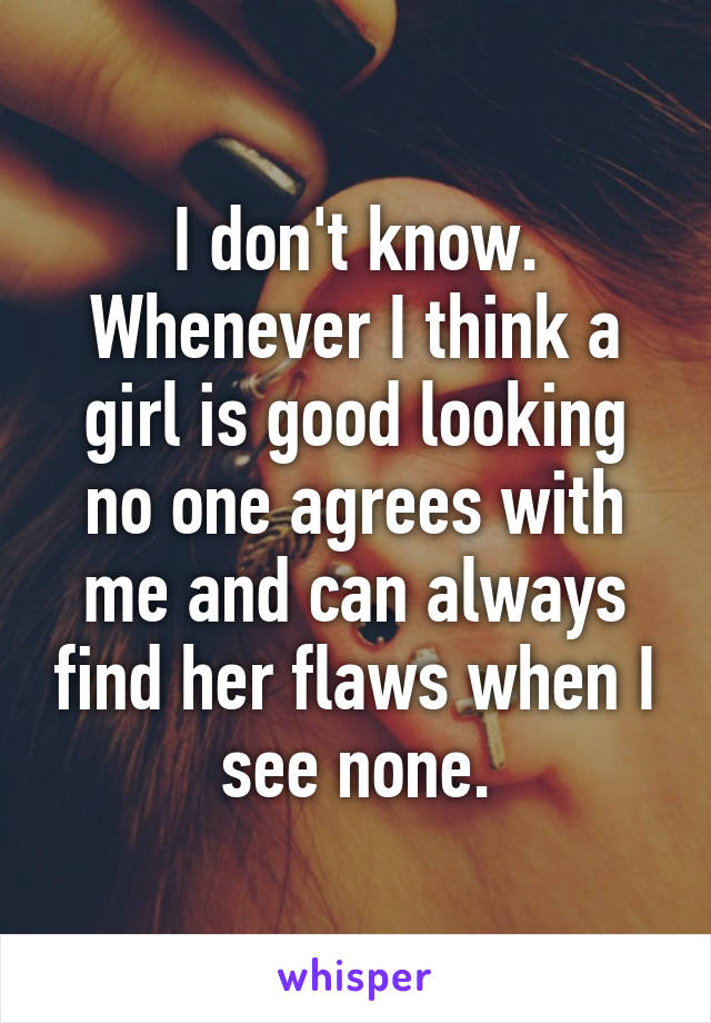 I don't know. Whenever I think a girl is good looking no one agrees with me and can always find her flaws when I see none.