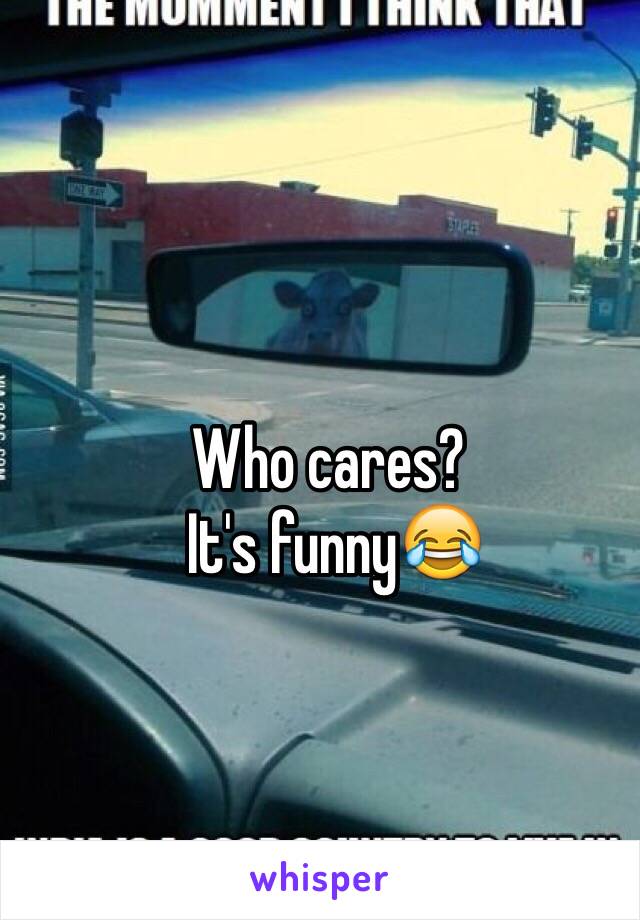 Who cares?
 It's funny😂