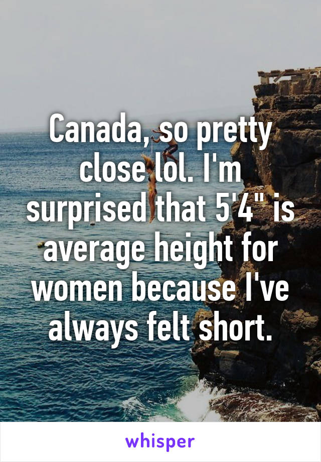 Canada, so pretty close lol. I'm surprised that 5'4" is average height for women because I've always felt short.