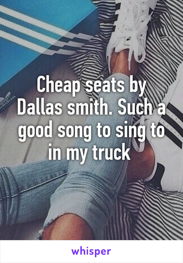 Cheap seats by Dallas smith. Such a good song to sing to in my truck 
