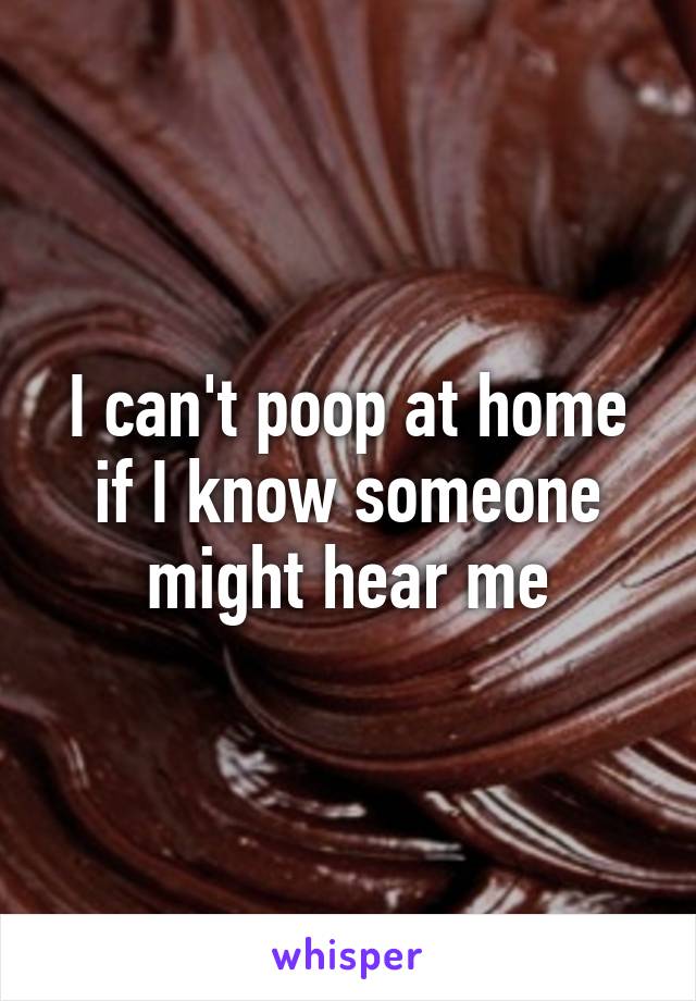 I can't poop at home if I know someone might hear me