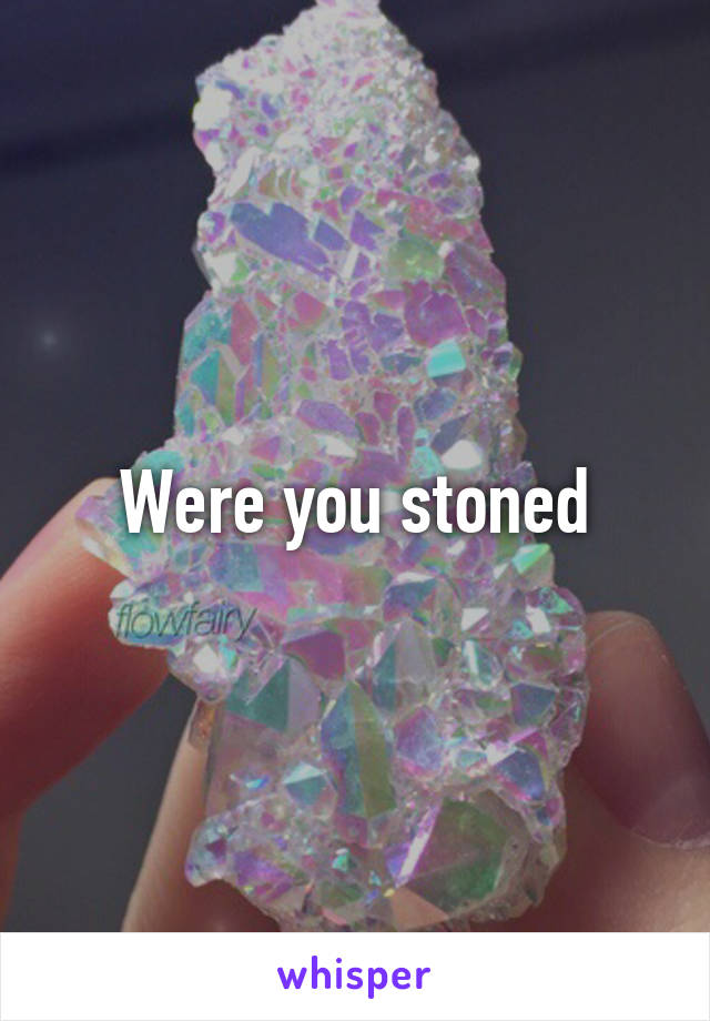 Were you stoned