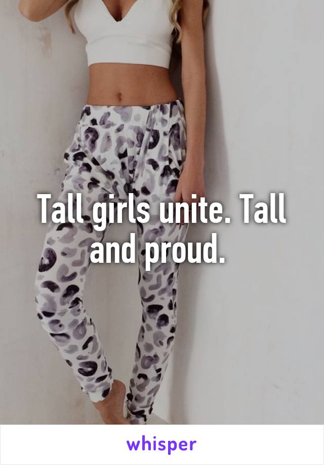 Tall girls unite. Tall and proud. 