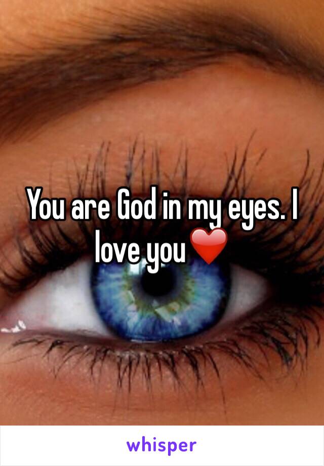 You are God in my eyes. I love you❤️