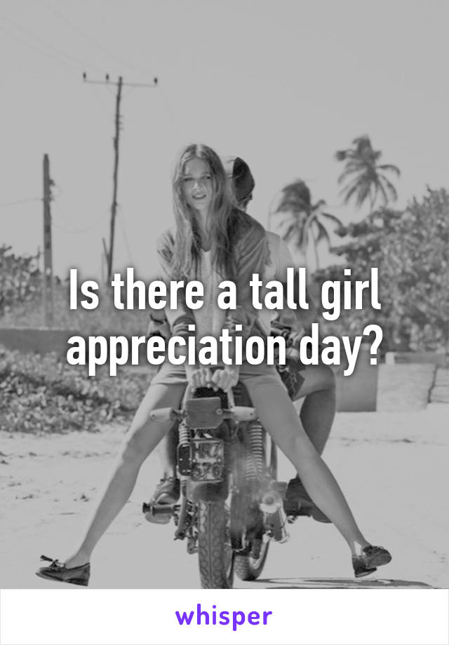 Is there a tall girl appreciation day?