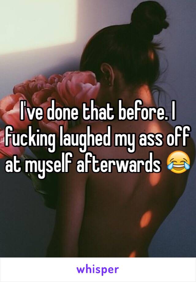 I've done that before. I fucking laughed my ass off at myself afterwards 😂