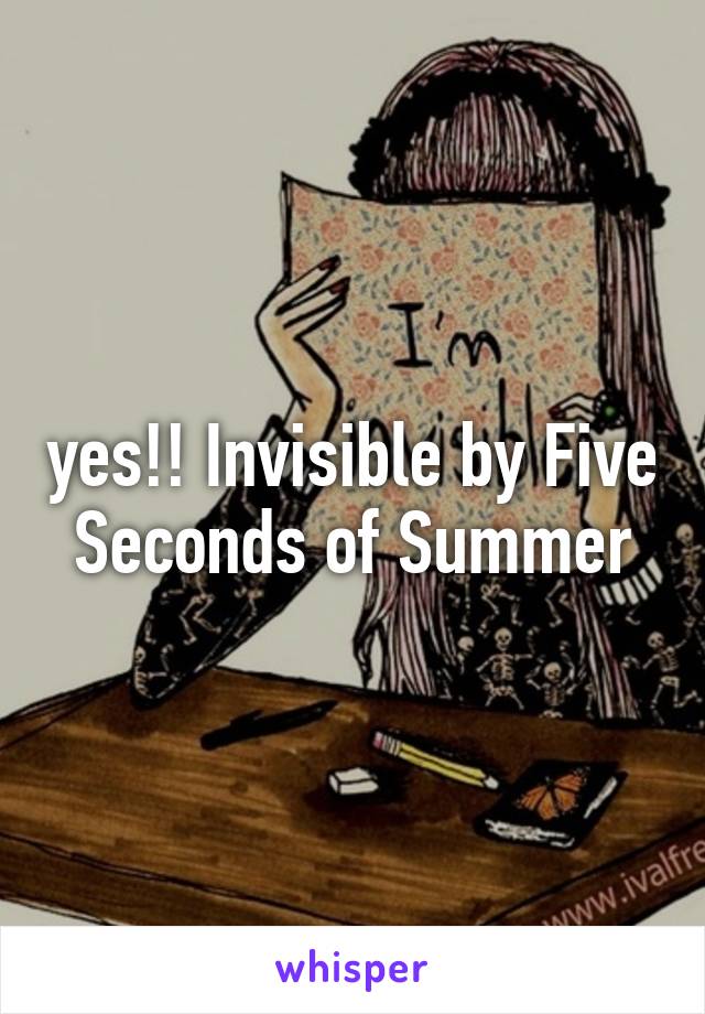 yes!! Invisible by Five Seconds of Summer
