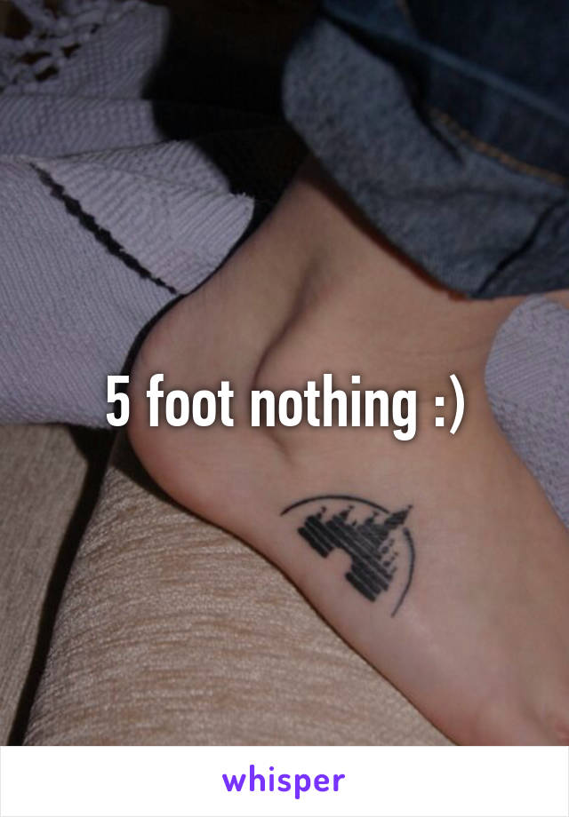 5 foot nothing :)