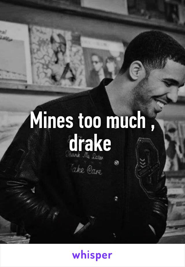 Mines too much , drake 
