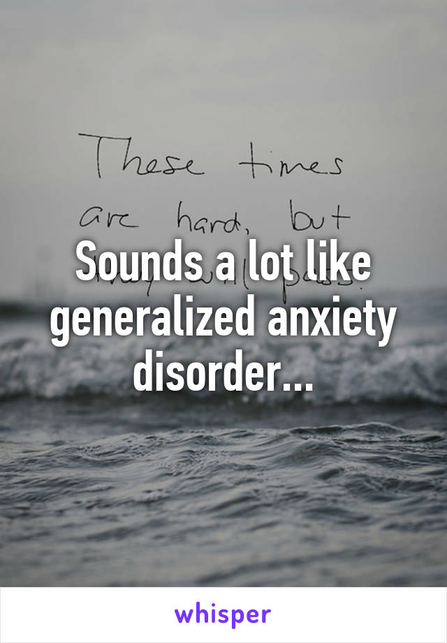 Sounds a lot like generalized anxiety disorder...