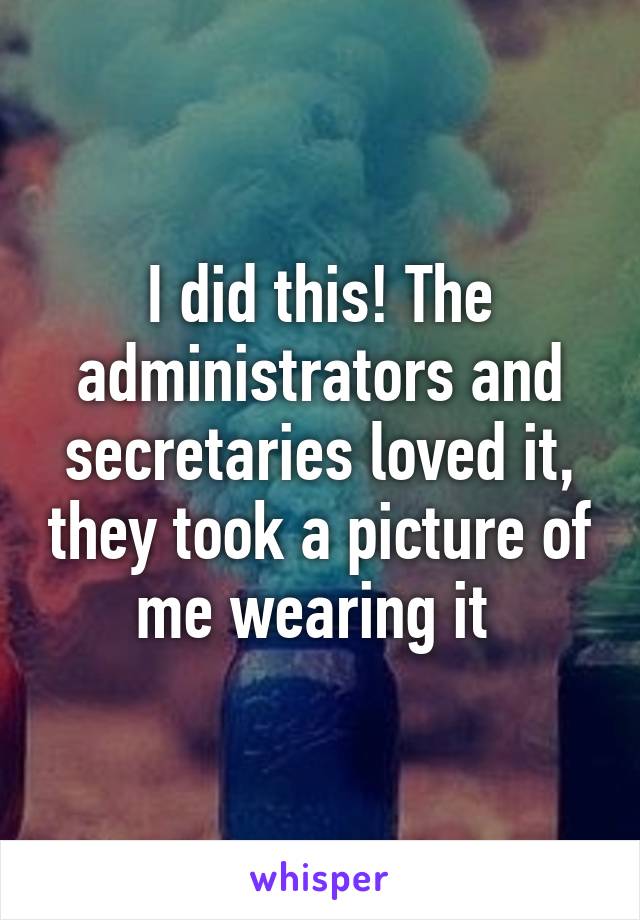 I did this! The administrators and secretaries loved it, they took a picture of me wearing it 