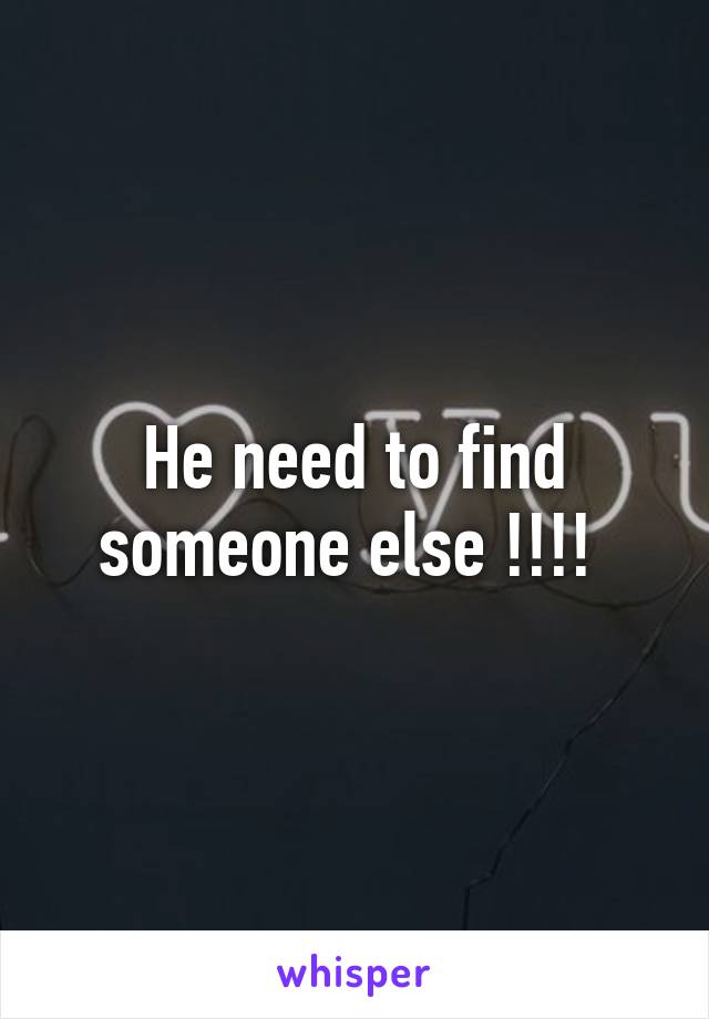 He need to find someone else !!!! 