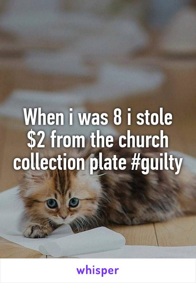 When i was 8 i stole $2 from the church collection plate #guilty