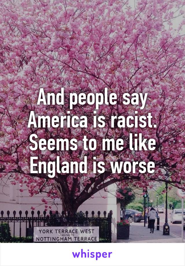 And people say America is racist. Seems to me like England is worse