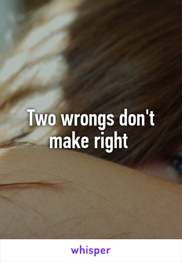 Two wrongs don't make right 