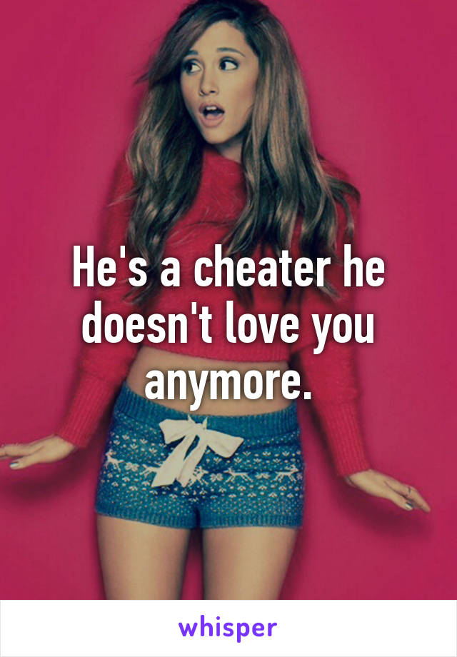 He's a cheater he doesn't love you anymore.