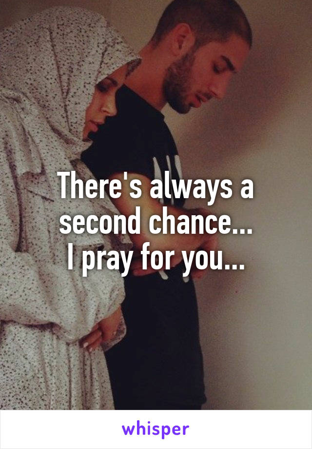 There's always a second chance...
I pray for you...