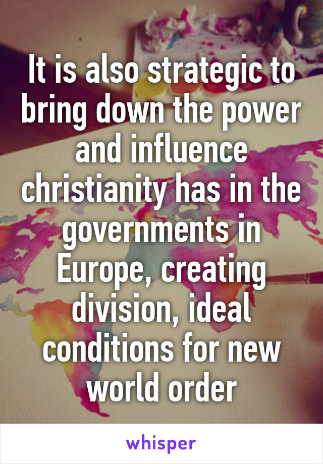 It is also strategic to bring down the power and influence christianity has in the governments in Europe, creating division, ideal conditions for new world order