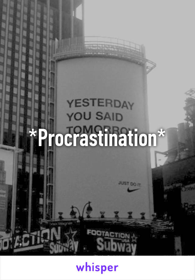 *Procrastination*